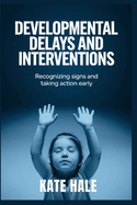 Developmental Delays and Interventions: Recognizing Signs and Taking Action Early