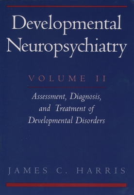 Developmental Neuropsychiatry: Volume II: Assessment, Diagnosis, and Treatment of Developmental Disorders - Harris, James C, M.D.