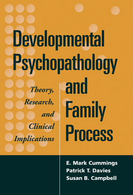 Developmental Psychopathology and Family Process: Theory, Research, and Clinical Implications - Cummings, E Mark, PhD, and Davies, Patrick T, PhD, and Campbell, Susan B, PhD
