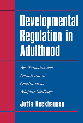 Developmental Regulation in Adulthood: Age-Normative and Sociostructural Constraints as Adaptive Challenges - Heckhausen, Jutta, Professor