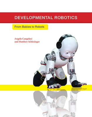 Developmental Robotics: From Babies to Robots - Cangelosi, Angelo, and Schlesinger, Matthew, and Smith, Linda B (Foreword by)