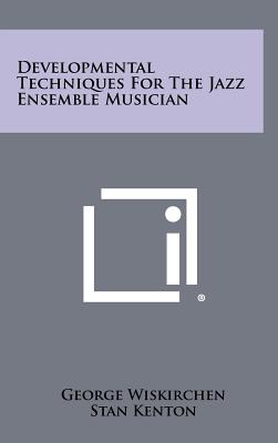 Developmental Techniques for the Jazz Ensemble Musician - Wiskirchen, George, and Kenton, Stan (Foreword by), and Suber, Charles (Foreword by)