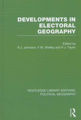 Developments in Electoral Geography - Johnston, Ron (Editor), and Shelley, Fred M, PhD (Editor), and Taylor, Peter J (Editor)