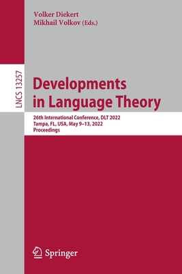 Developments in Language Theory: 26th International Conference, DLT 2022, Tampa, FL, USA, May 9-13, 2022, Proceedings - Diekert, Volker (Editor), and Volkov, Mikhail (Editor)