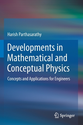 Developments in Mathematical and Conceptual Physics: Concepts and Applications for Engineers - Parthasarathy, Harish