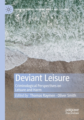 Deviant Leisure: Criminological Perspectives on Leisure and Harm - Raymen, Thomas (Editor), and Smith, Oliver (Editor)
