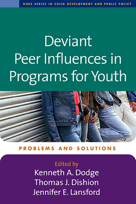 Deviant Peer Influences in Programs for Youth: Problems and Solutions - Dodge, Kenneth A, PhD (Editor), and Dishion, Thomas J, PhD (Editor), and Lansford, Jennifer E, PhD (Editor)