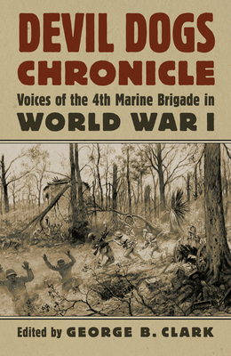 Devil Dogs Chronicle: Voices of the 4th Marine Brigade in World War I - Clark, George B (Editor)