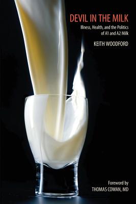 Devil in the Milk: Illness, Health and the Politics of A1 and A2 Milk - Woodford, Keith, and Cowan, Thomas, Dr., MD (Foreword by)