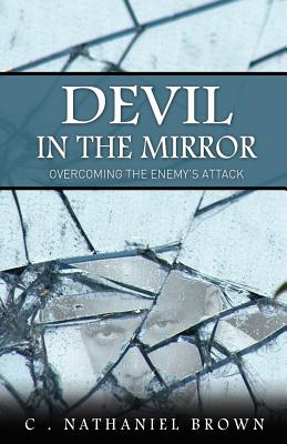 Devil in the Mirror: Overcoming the Enemy's Attack - Brown, C Nathaniel