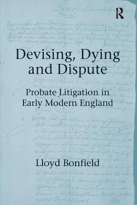 Devising, Dying and Dispute: Probate Litigation in Early Modern England - Bonfield, Lloyd