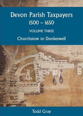 Devon Parish Taxpayers, 1500-1650: Volume Three: Churchstow to Dunkeswell - Gray, Todd (Editor), and Rider, Catherine (General editor)
