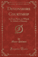Devonshire Courtship: In Four Parts, to Which Is Added a Glossary (Classic Reprint)