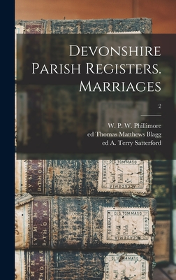 Devonshire Parish Registers. Marriages; 2 - Phillimore, W P W (William Phillim (Creator), and Blagg, Thomas Matthews Ed (Creator), and Satterford, A Terry Ed (Creator)
