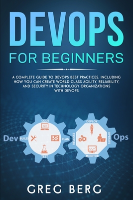 DevOps For Beginners: A Complete Guide To DevOps Best Practices (Including How You Can Create World-Class Agility, Reliability, And Security In Technology Organizations With DevOps) - Berg, Craig