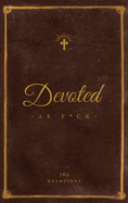 Devoted As F*ck: A Christocentric "Devotional" from the Mind of an Iconoclastic Asshole