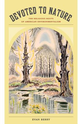Devoted to Nature: The Religious Roots of American Environmentalism - Berry, Evan