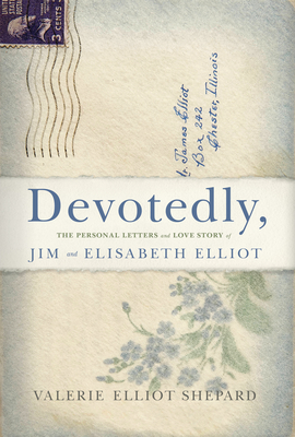 Devotedly: The Personal Letters and Love Story of Jim and Elisabeth Elliot - Shepard, Valerie