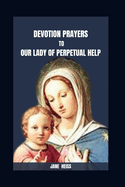 Devotion Prayers to Our Lady of Perpetual Help: The 9- Day Miraculous Novena Meditations Prayer to Our Lady of Perpetual Help with Scriptures, Reflections for Healing Miracles and Spiritual Growth