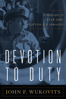 Devotion to Duty: A Biography of Admiral Clifton A. F. Sprague - Wukovits, John F
