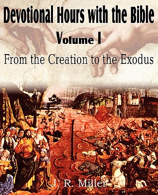 Devotional Hours with the Bible Volume I, from the Creation to the Exodus - Miller, J R, Dr.