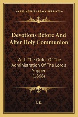 Devotions Before and After Holy Communion: With the Order of the Administration of the Lord's Supper (1866) - K, J