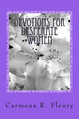 Devotions For Desperate Women: How Our Desperation Can Draw Us Closer To God - Fleury, Carmena R