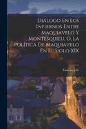 Dilogo En Los Infiernos Entre Maquiavelo Y Montesquieu, O, La Poltica De Maquiavelo En El Siglo XIX