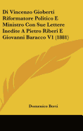 Di Vincenzo Gioberti Riformatore Politico E Ministro Con Sue Lettere Inedite a Pietro Riberi E Giovanni Baracco V1 (1881)