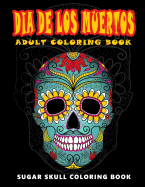 Dia de Los Muertos: Skull Coloring Books for Adults Relaxation (Adult Coloring Books, Relaxation & Meditation)