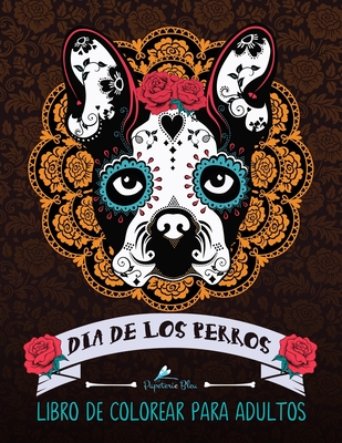 Dia de Los Perros: Libro de Colorear Para Adultos: Un Libro ?nico Para Los Amantes de Los Perros - Papeterie Bleu