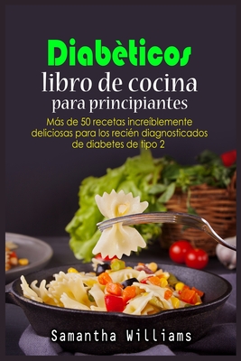 Diab?ticos Libro de cocina Para principiantes: Ms de 50 recetas incre?blemente deliciosas para los reci?n diagnosticados de diabetes de tipo 2 - Williams, Samantha