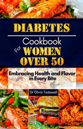 Diabetes Cookbook for Women Over 50: Embracing Health and Flavor in Every Bite