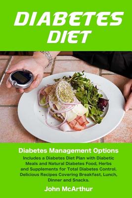 Diabetes Diet: Diabetes Management Options. Includes a Diabetes Diet Plan with Diabetic Meals and Natural Diabetes Food, Herbs and Supplements for Total Diabetes Control. Delicious Recipes - Watson, Corinne (Editor), and McArthur, John