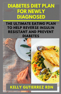 Diabetes Diet Plan for Newly Diagnosed: The Ultimate Eating Plan to help Reverse Insulin Resistant and Prevent Diabetes