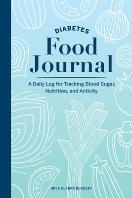 Diabetes Food Journal: A Daily Log for Tracking Blood Sugar, Nutrition, and Activity - Buckley, Mila Clarke