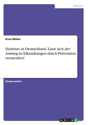 Diabetes in Deutschland. Lasst Sich Der Anstieg an Erkrankungen Durch Pravention Vermeiden? - Muller, Knut