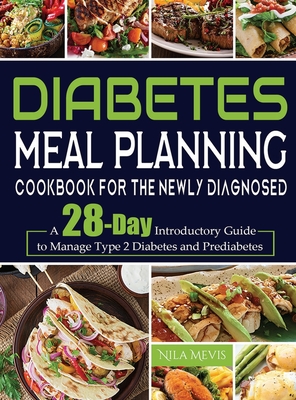 Diabetes Meal Planning Cookbook for the Newly Diagnosed: A 28-Day Introductory Guide to Manage Type 2 Diabetes and Prediabetes - Mevis, Nila