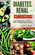 Diabetes Renal Diet Cookbook: Nourishing Meals for Kidney Health and Blood Sugar Control