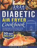 Diabetic Air Fryer Cookbook: The Ultimate Guide to Prepare Healthy Air Fryer Fried Dishes With Low Fat, Low Sugar, and Low Carb to Manage Type 1 and Type 2 Diabetes.