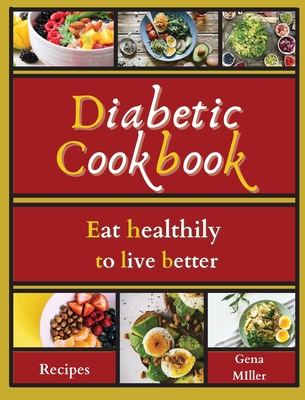 Diabetic cookbook: Eat healthily to live better - Miller, Gena