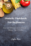 Diabetic Cookbook For Beginners: Easy and Delicious Low Carb Recipes to Manage Type 2 Diabetes