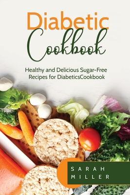 Diabetic Cookbook: Healthy and Delicious Sugar-Free Recipes for Diabetics - Miller, Sarah