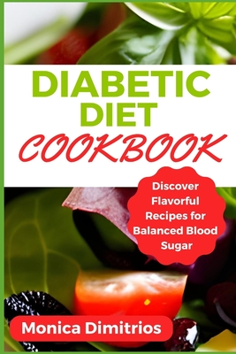 Diabetic Diet Cookbook: Discover Flavorful Recipes for Balanced Blood Sugar - Dimitrios, Monica