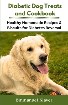 Diabetic Dog Treats and Cookbook: Healthy Homemade Recipes & Biscuits for Diabetes Reversal - Klaver, Emmanuel