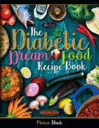 Diabetic Dream Food, The Diabetic Index Recipe Book: 150 Low Carb Anti Inflammatory High Omega 3 Omega 7 Good Fat, Low Sat Trans Omega 6 Bad Fat, Insulin Resistance Fighting Dishes For Type 2 Diabetes