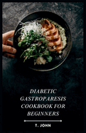 Diabetic Gastroparesis Cookbook for Beginners: Master Diabetes & Gastroparesis with Easy, Delicious Meals