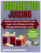 Diabetic Juicing Recipes: Healthy and Easy Diabetic Low-Sugar Juice Recipes to Help Manage Blood Sugar Levels