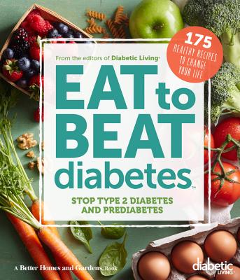 Diabetic Living Eat to Beat Diabetes: Stop Type 2 Diabetes and Prediabetes: 175 Healthy Recipes to Change Your Life - Diabetic Living Editors