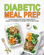 Diabetic Meal Prep: An Easy Diabetic Diet Guide to Eating Well for Diabetes or Prediabetes, Easy Meal Prep for Busy People